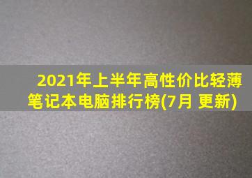 2021年上半年高性价比轻薄笔记本电脑排行榜(7月 更新)